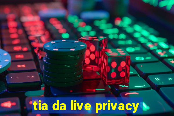 tia da live privacy